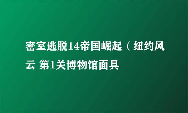 密室逃脱14帝国崛起（纽约风云 第1关博物馆面具
