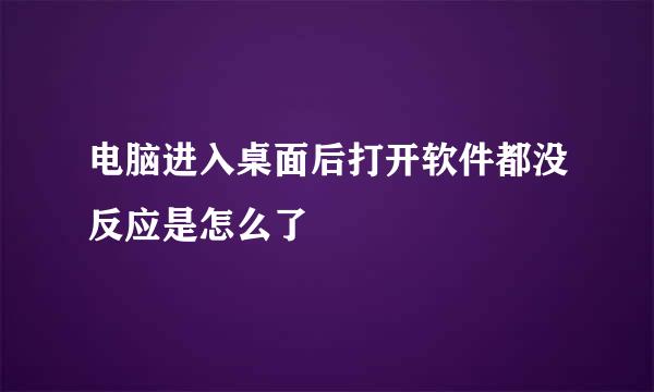 电脑进入桌面后打开软件都没反应是怎么了