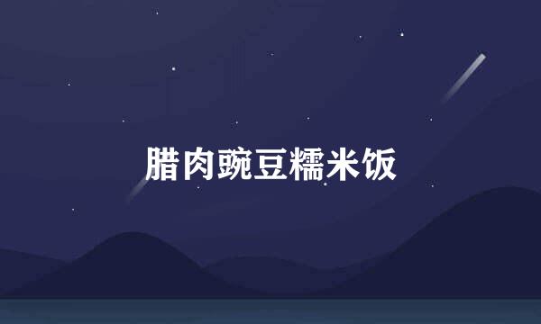 腊肉豌豆糯米饭