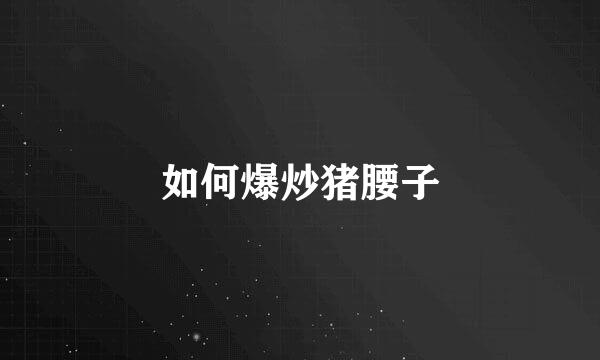 如何爆炒猪腰子