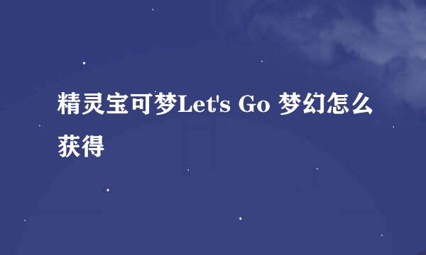 精灵宝可梦Let's Go 梦幻怎么获得