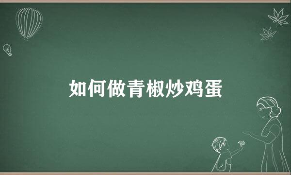 如何做青椒炒鸡蛋