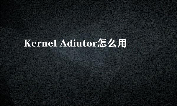 Kernel Adiutor怎么用
