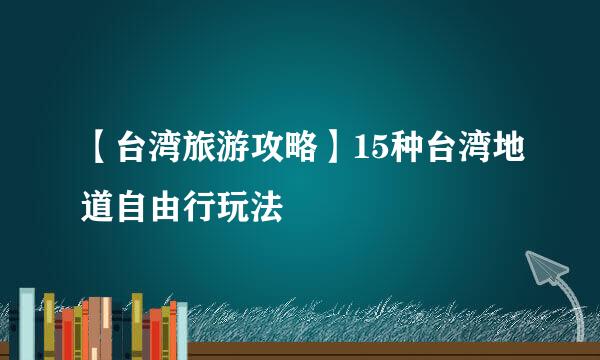 【台湾旅游攻略】15种台湾地道自由行玩法