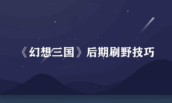 《幻想三国》后期刷野技巧