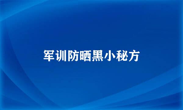 军训防晒黑小秘方
