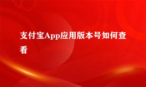 支付宝App应用版本号如何查看