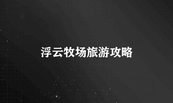 浮云牧场旅游攻略