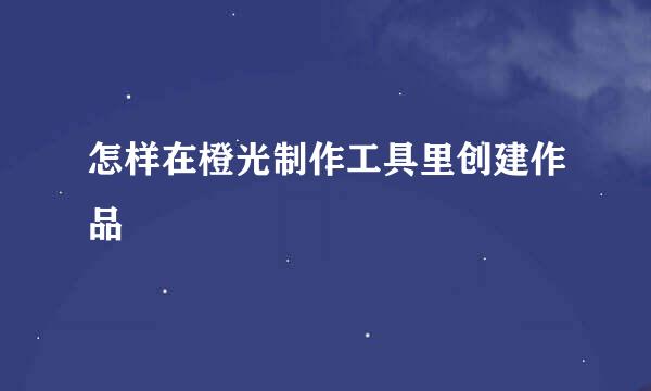 怎样在橙光制作工具里创建作品