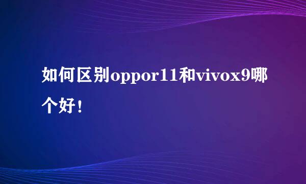 如何区别oppor11和vivox9哪个好！