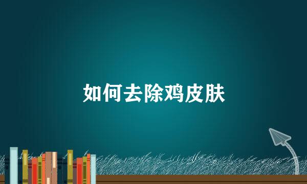 如何去除鸡皮肤