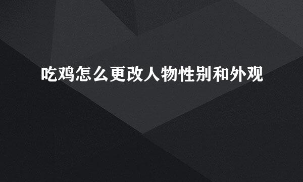 吃鸡怎么更改人物性别和外观