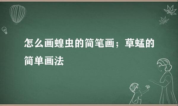 怎么画蝗虫的简笔画；草蜢的简单画法