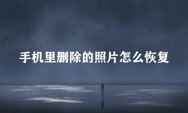 手机里删除的照片怎么恢复