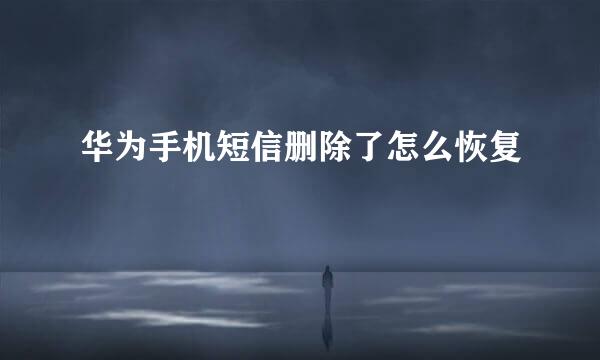 华为手机短信删除了怎么恢复