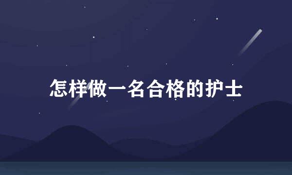 怎样做一名合格的护士