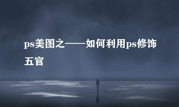 ps美图之——如何利用ps修饰五官