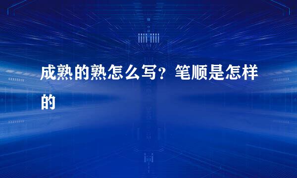 成熟的熟怎么写？笔顺是怎样的