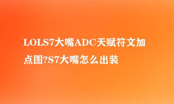 LOLS7大嘴ADC天赋符文加点图?S7大嘴怎么出装