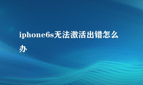 iphone6s无法激活出错怎么办