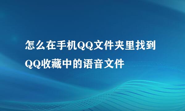 怎么在手机QQ文件夹里找到QQ收藏中的语音文件