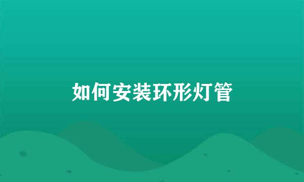 如何安装环形灯管