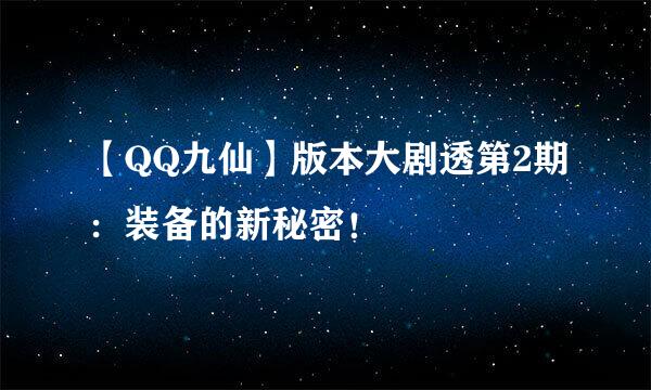 【QQ九仙】版本大剧透第2期：装备的新秘密！
