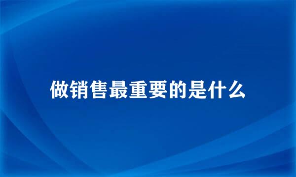 做销售最重要的是什么