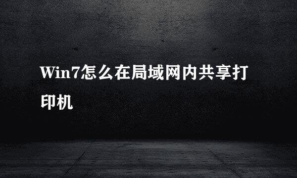 Win7怎么在局域网内共享打印机