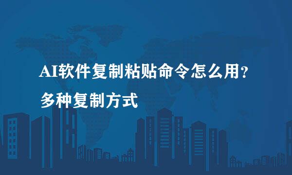 AI软件复制粘贴命令怎么用？多种复制方式