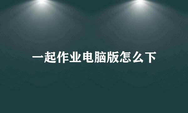 一起作业电脑版怎么下