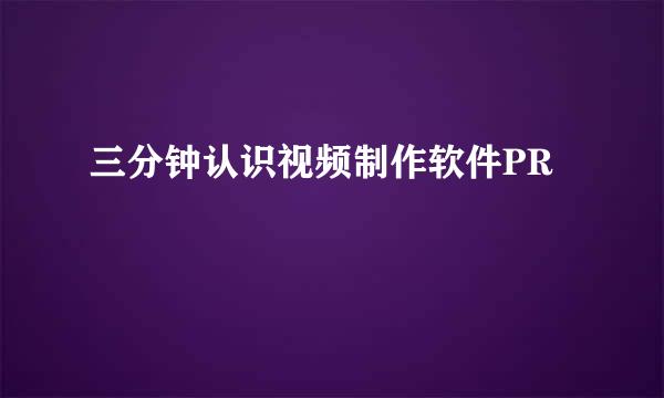 三分钟认识视频制作软件PR
