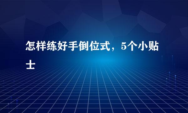 怎样练好手倒位式，5个小贴士