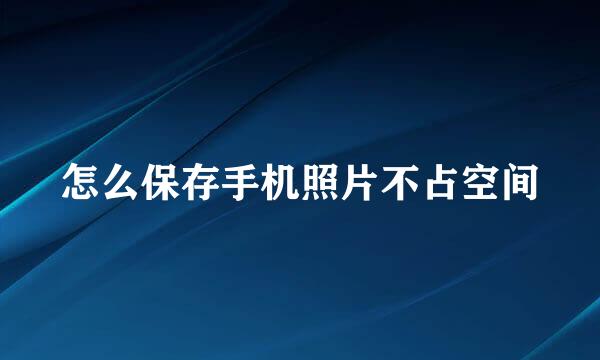 怎么保存手机照片不占空间