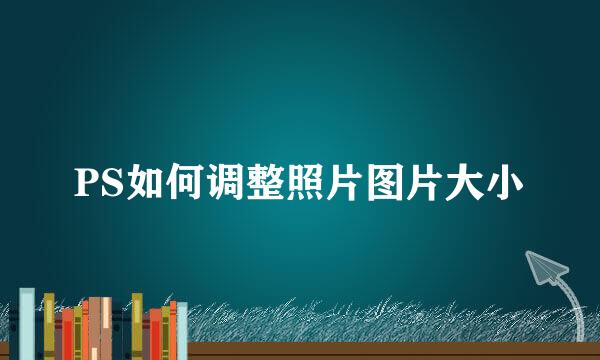 PS如何调整照片图片大小