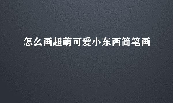 怎么画超萌可爱小东西简笔画