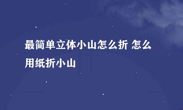 最简单立体小山怎么折 怎么用纸折小山