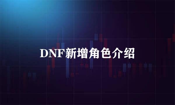 DNF新增角色介绍