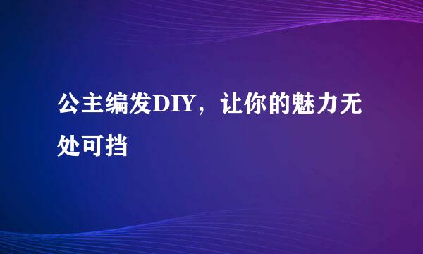 公主编发DIY，让你的魅力无处可挡