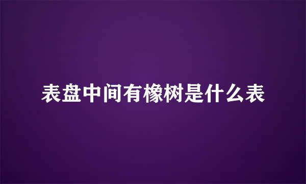 表盘中间有橡树是什么表