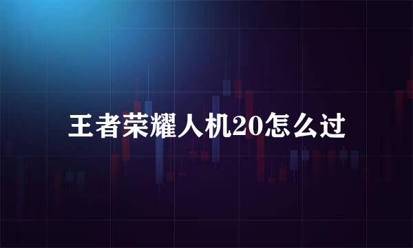 王者荣耀人机20怎么过