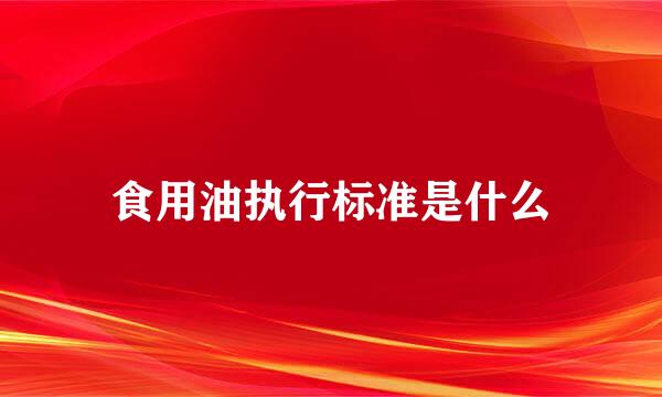 食用油执行标准是什么
