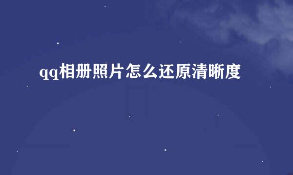 qq相册照片怎么还原清晰度