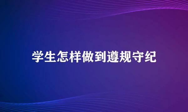 学生怎样做到遵规守纪