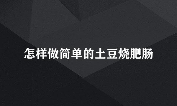 怎样做简单的土豆烧肥肠