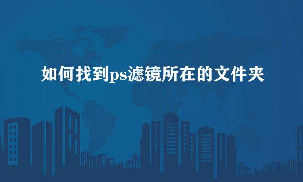 如何找到ps滤镜所在的文件夹