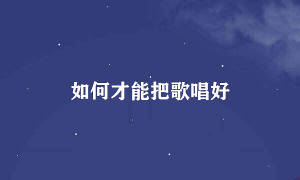 如何才能把歌唱好