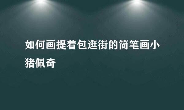 如何画提着包逛街的简笔画小猪佩奇