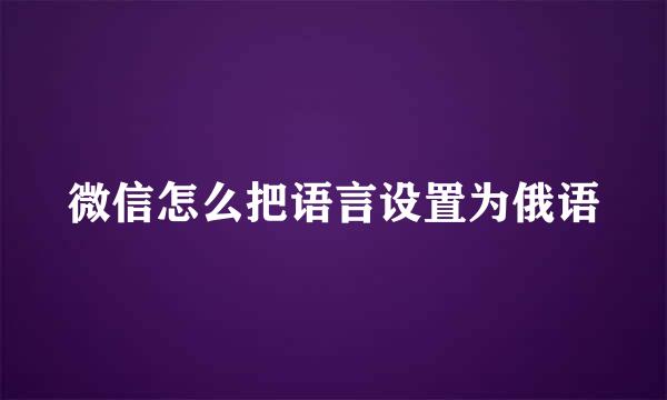 微信怎么把语言设置为俄语