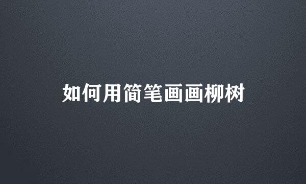 如何用简笔画画柳树